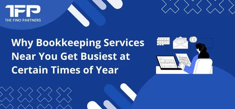 Why Bookkeeping Services Near You Get Busiest at Certain Times of Year